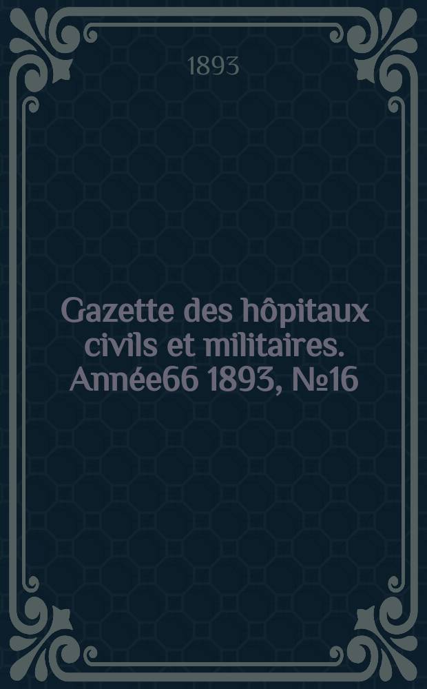 Gazette des hôpitaux civils et militaires. Année66 1893, №16