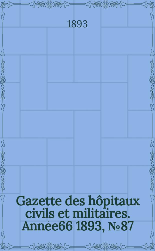 Gazette des hôpitaux civils et militaires. Année66 1893, №87