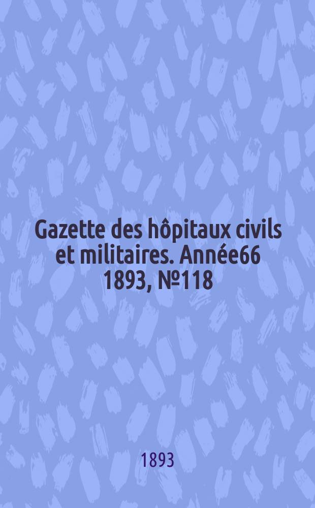 Gazette des hôpitaux civils et militaires. Année66 1893, №118