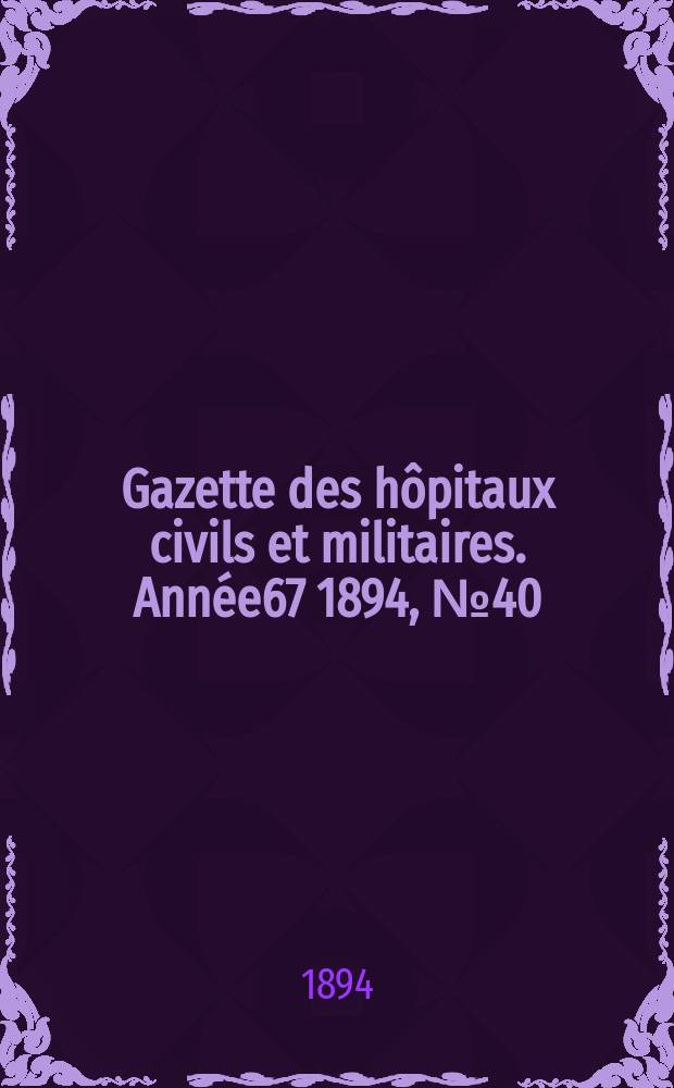 Gazette des h&ocirc;pitaux civils et militaires. Ann&eacute;e67 1894, №40