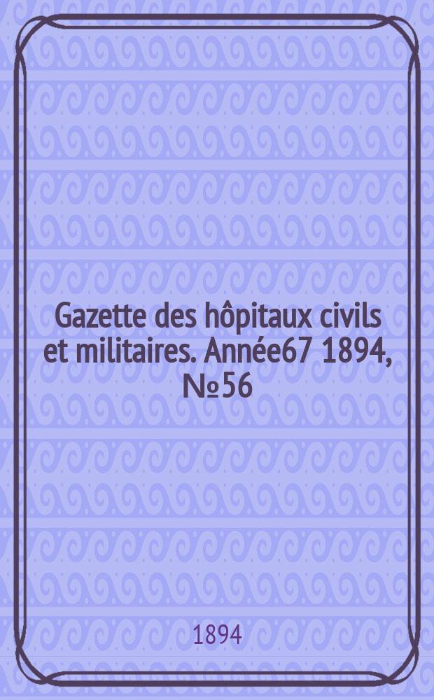 Gazette des h&ocirc;pitaux civils et militaires. Ann&eacute;e67 1894, №56