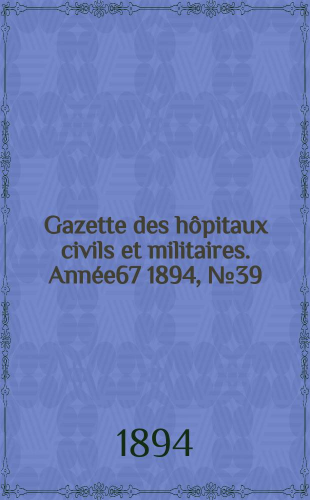 Gazette des h&ocirc;pitaux civils et militaires. Ann&eacute;e67 1894, №39
