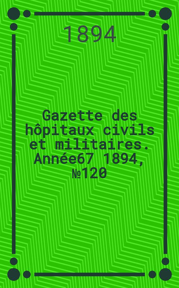 Gazette des hôpitaux civils et militaires. Année67 1894, №120