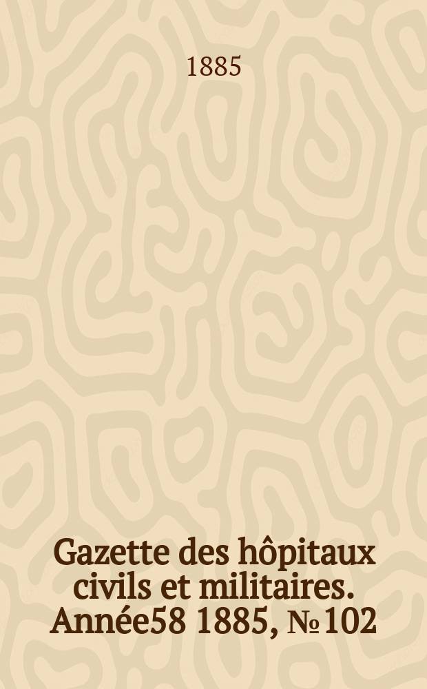 Gazette des hôpitaux civils et militaires. Année58 1885, №102