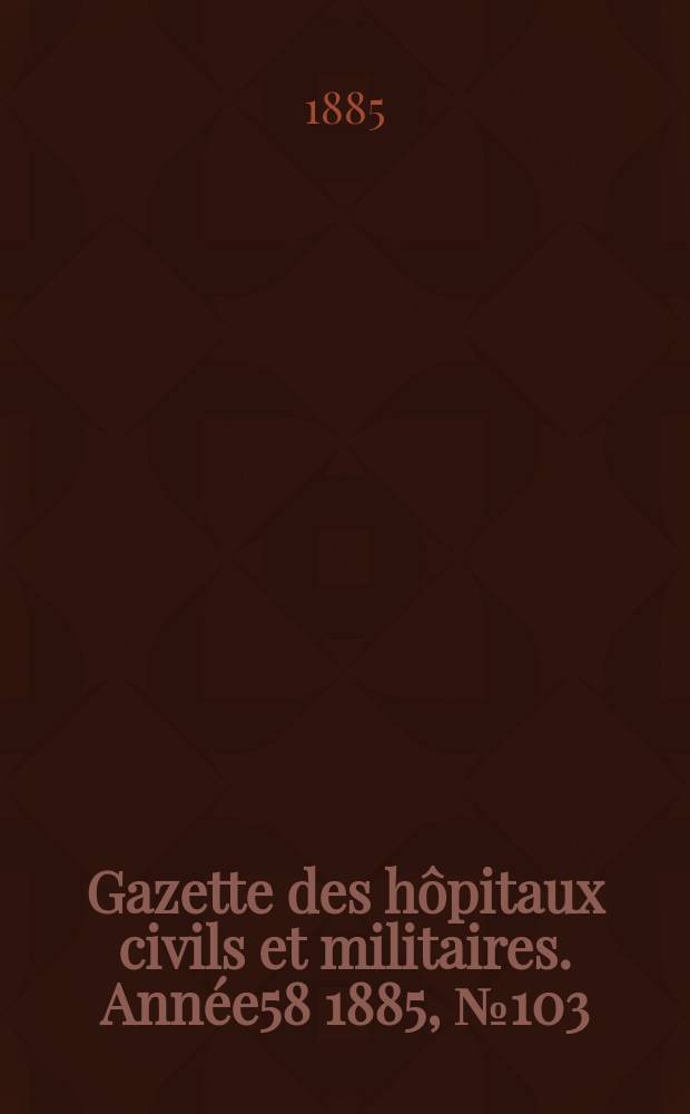 Gazette des hôpitaux civils et militaires. Année58 1885, №103