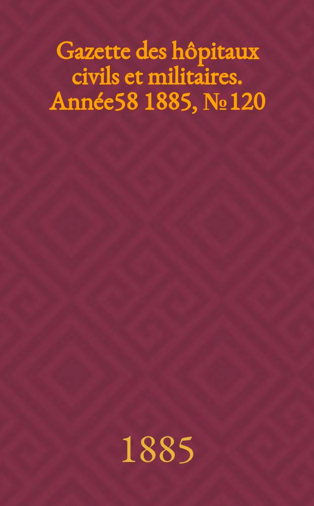 Gazette des hôpitaux civils et militaires. Année58 1885, №120