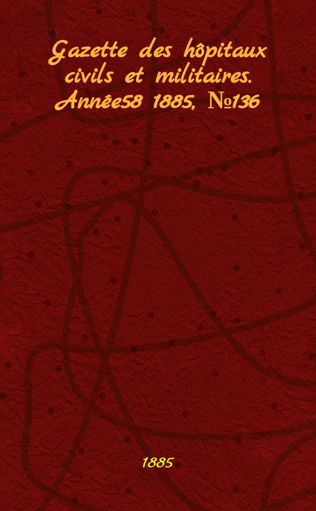 Gazette des hôpitaux civils et militaires. Année58 1885, №136