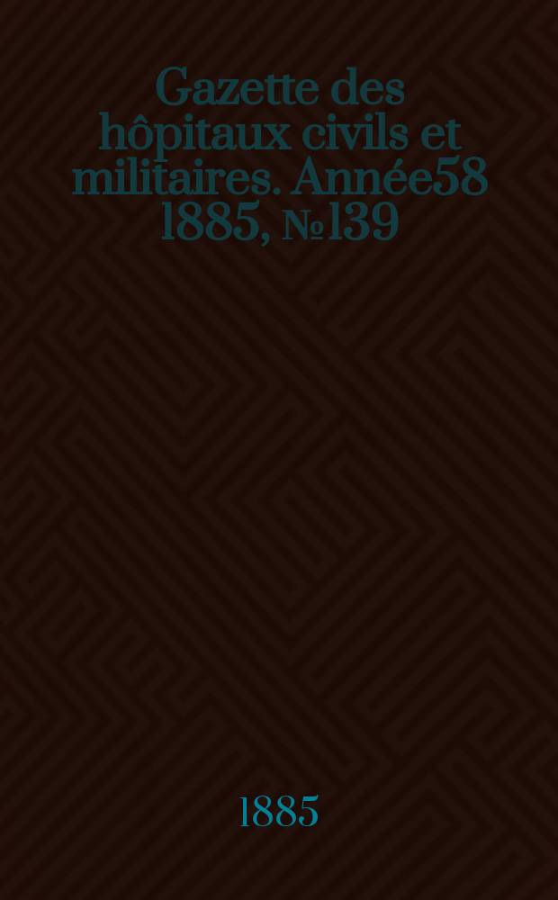 Gazette des hôpitaux civils et militaires. Année58 1885, №139