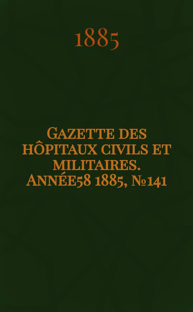 Gazette des hôpitaux civils et militaires. Année58 1885, №141