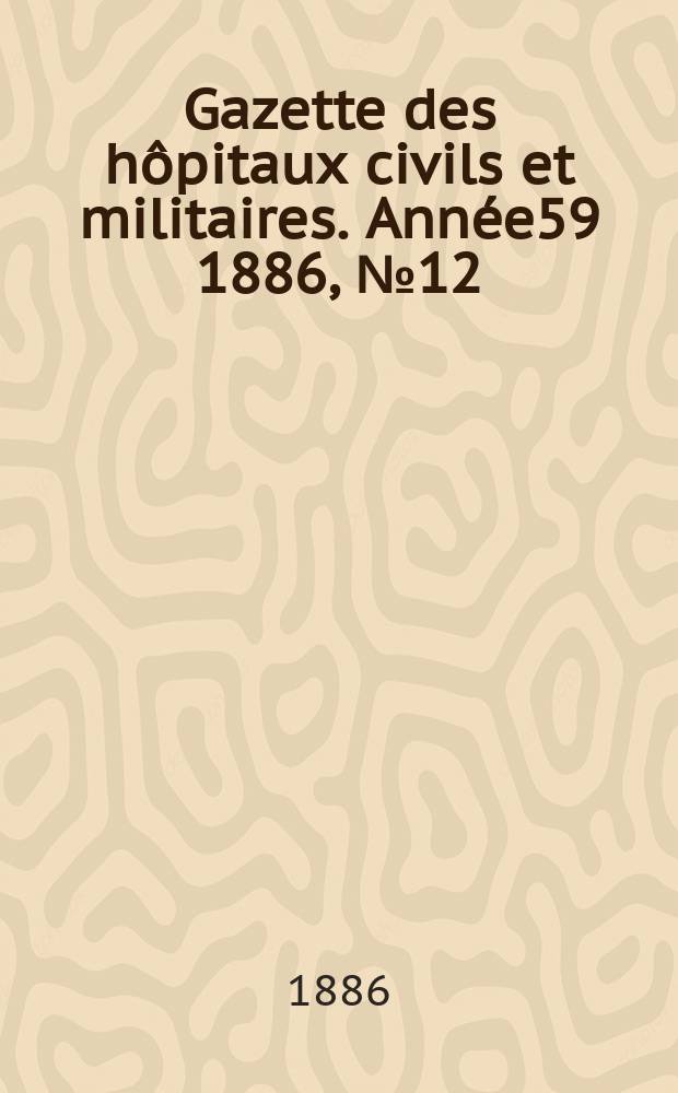 Gazette des hôpitaux civils et militaires. Année59 1886, №12