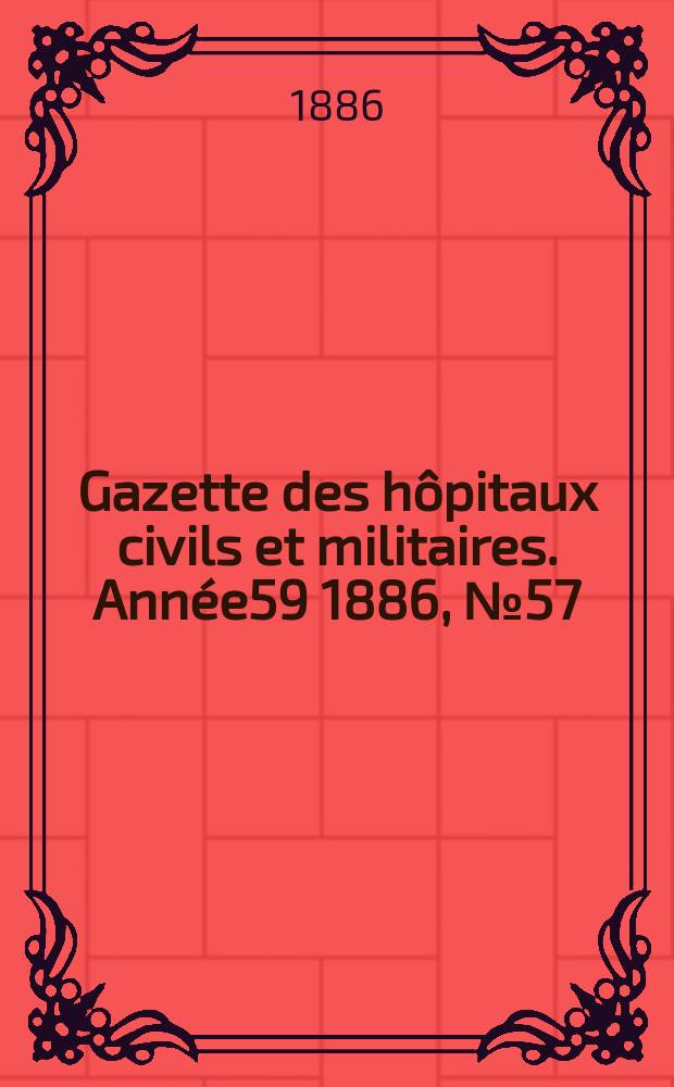 Gazette des h&ocirc;pitaux civils et militaires. Ann&eacute;e59 1886, №57