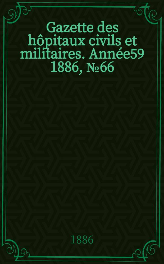 Gazette des hôpitaux civils et militaires. Année59 1886, №66