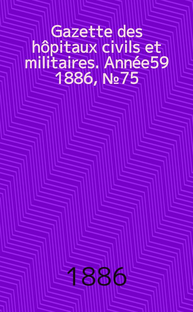 Gazette des hôpitaux civils et militaires. Année59 1886, №75