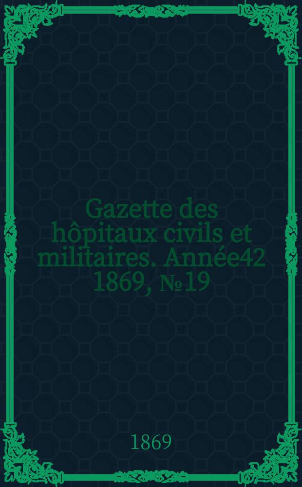 Gazette des hôpitaux civils et militaires. Année42 1869, №19
