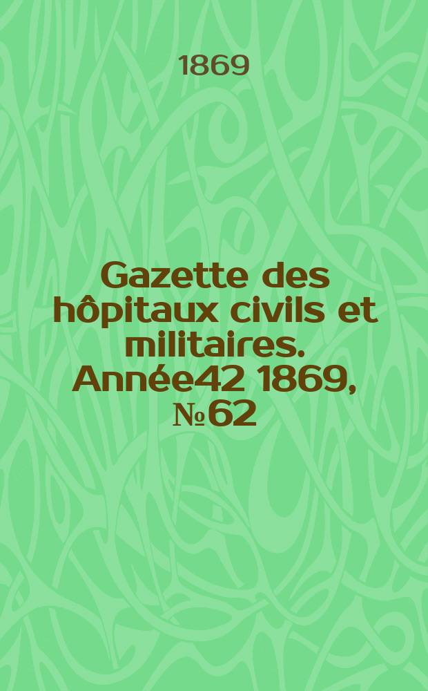 Gazette des hôpitaux civils et militaires. Année42 1869, №62