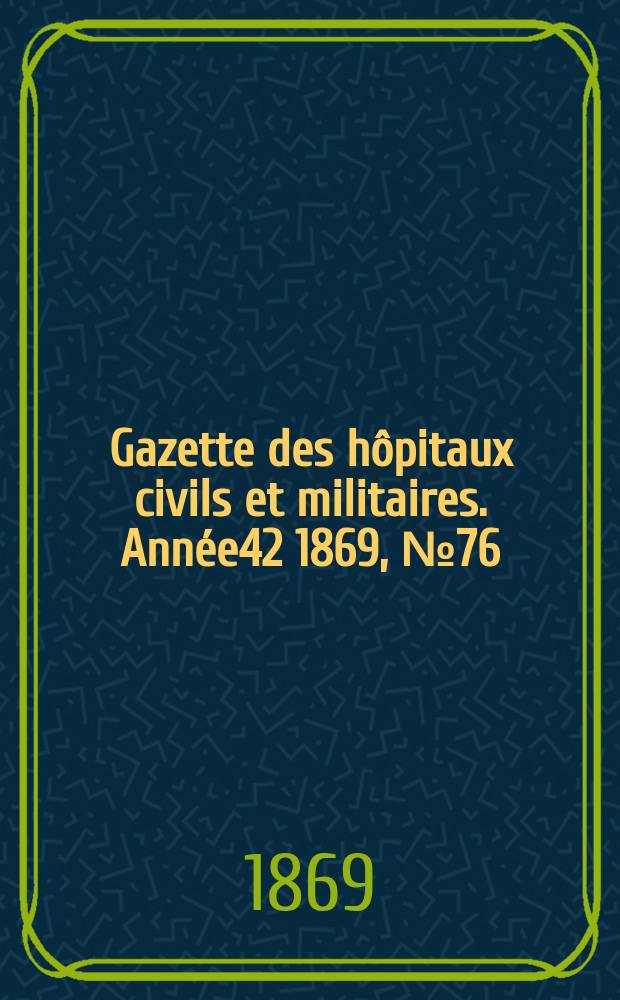 Gazette des hôpitaux civils et militaires. Année42 1869, №76