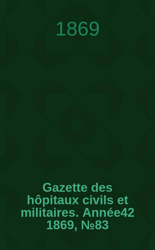 Gazette des h&ocirc;pitaux civils et militaires. Ann&eacute;e42 1869, №83