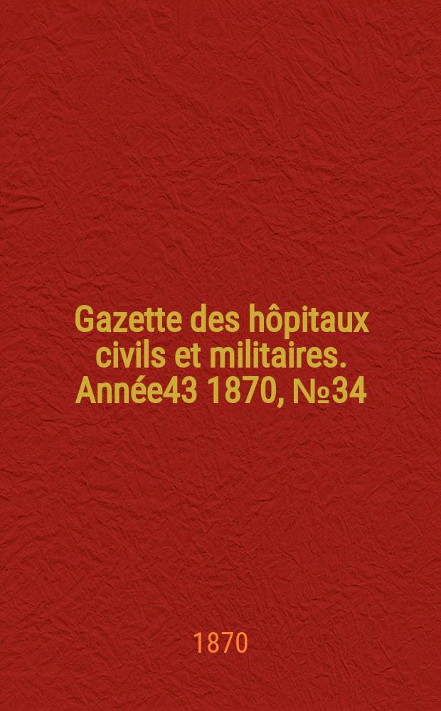 Gazette des hôpitaux civils et militaires. Année43 1870, №34