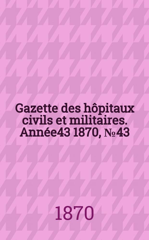 Gazette des hôpitaux civils et militaires. Année43 1870, №43