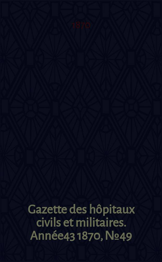 Gazette des hôpitaux civils et militaires. Année43 1870, №49