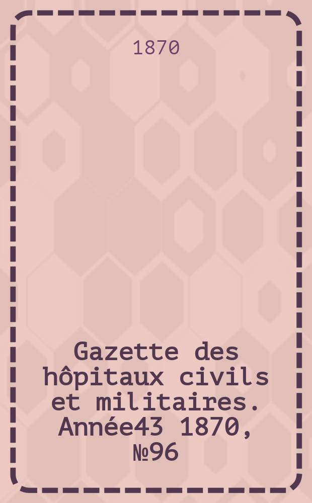 Gazette des hôpitaux civils et militaires. Année43 1870, №96