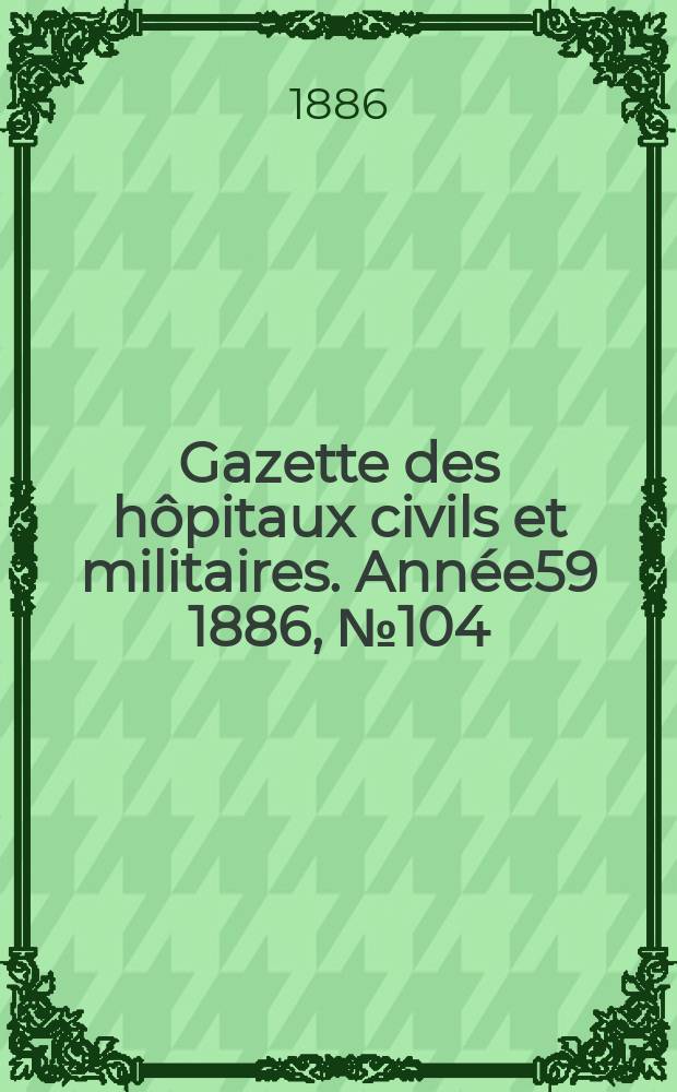 Gazette des hôpitaux civils et militaires. Année59 1886, №104