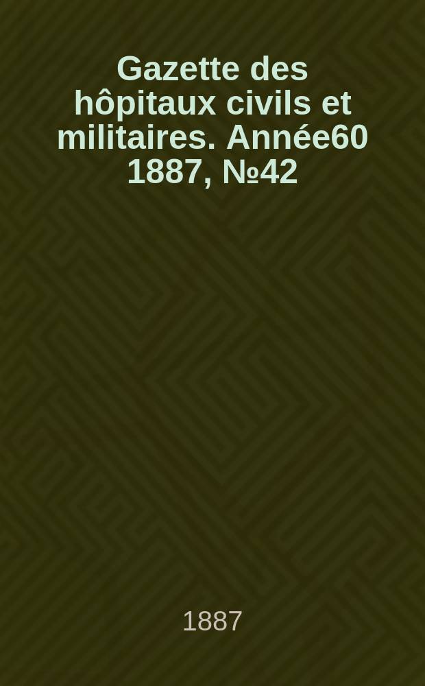 Gazette des hôpitaux civils et militaires. Année60 1887, №42