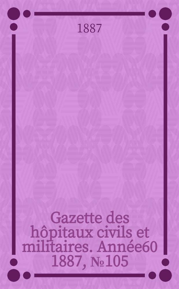 Gazette des hôpitaux civils et militaires. Année60 1887, №105