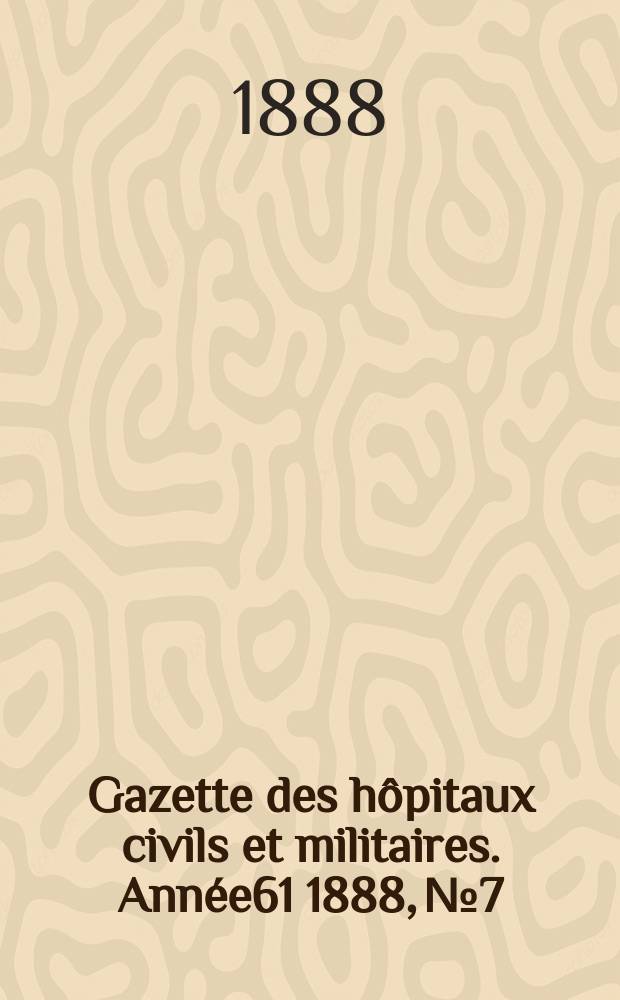 Gazette des hôpitaux civils et militaires. Année61 1888, №7