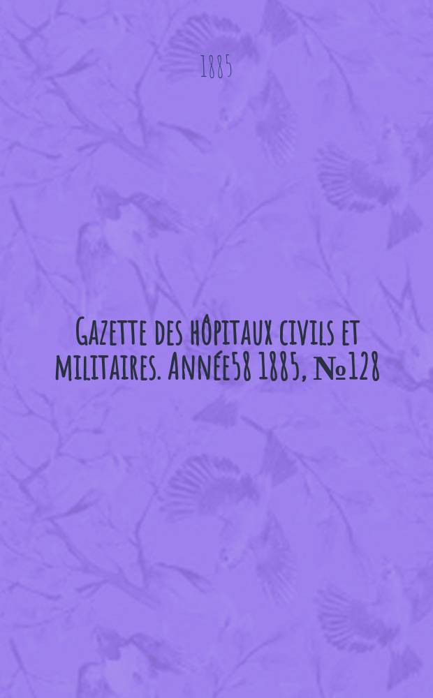 Gazette des hôpitaux civils et militaires. Année58 1885, №128