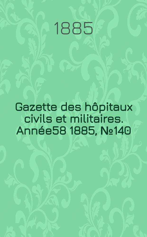 Gazette des hôpitaux civils et militaires. Année58 1885, №140