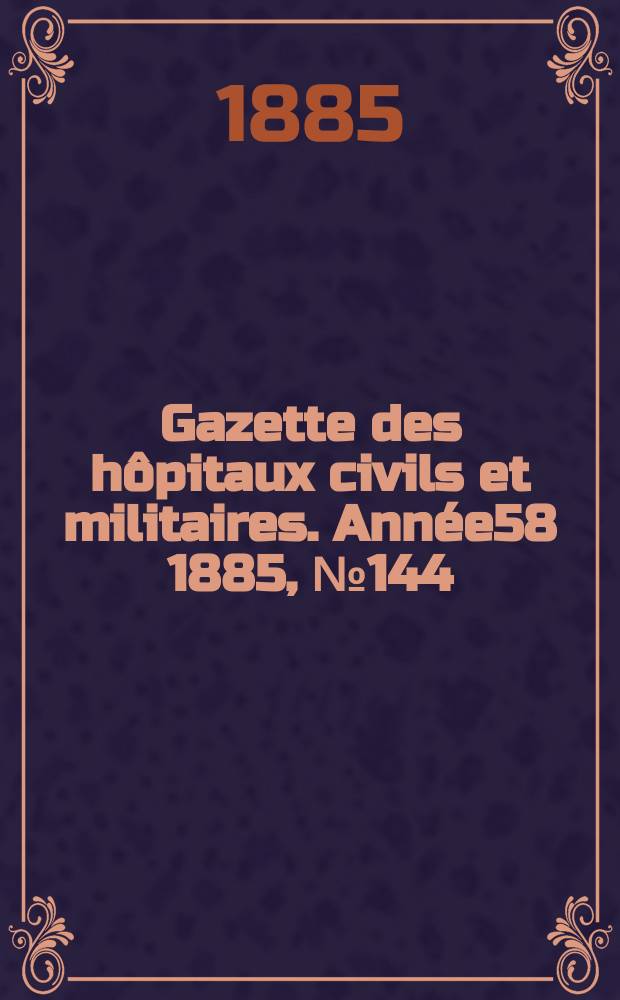 Gazette des hôpitaux civils et militaires. Année58 1885, №144