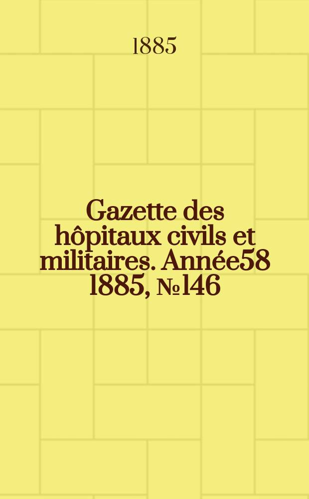 Gazette des hôpitaux civils et militaires. Année58 1885, №146