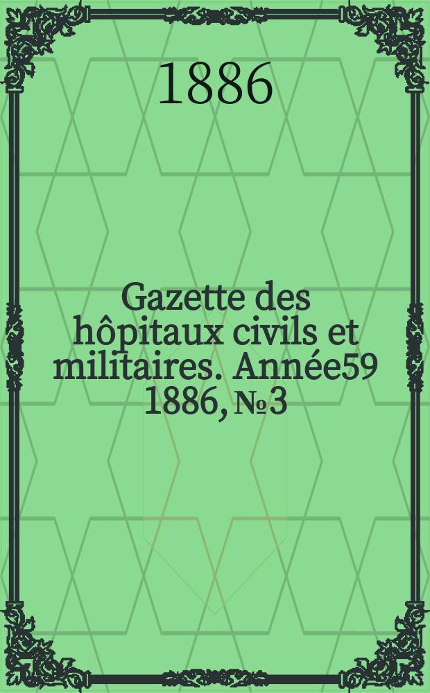 Gazette des h&ocirc;pitaux civils et militaires. Ann&eacute;e59 1886, №3
