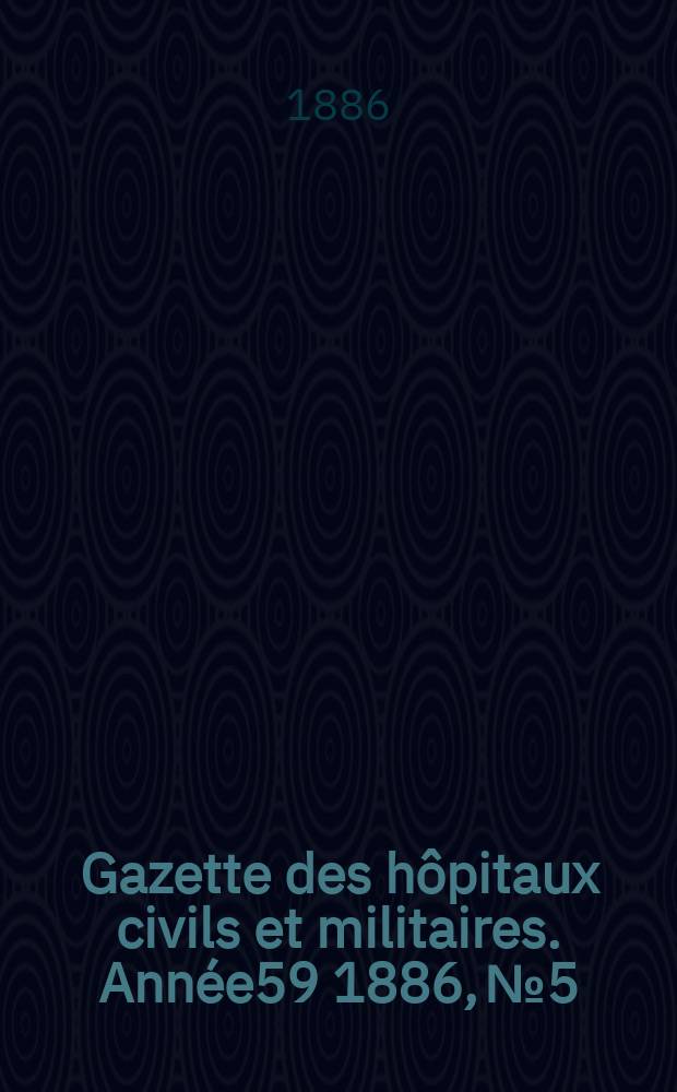 Gazette des hôpitaux civils et militaires. Année59 1886, №5