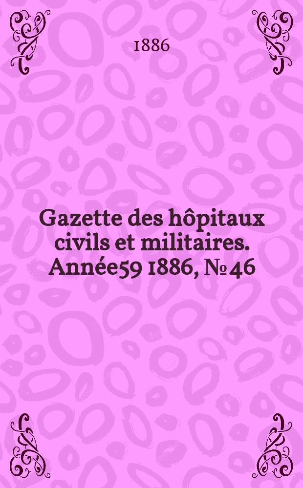 Gazette des hôpitaux civils et militaires. Année59 1886, №46