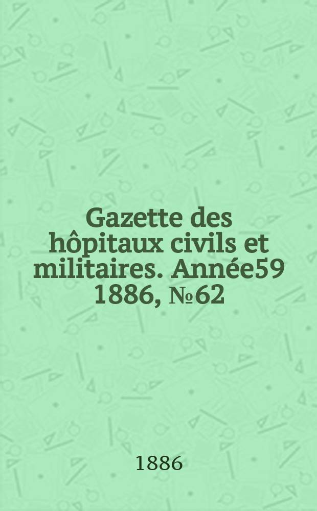 Gazette des hôpitaux civils et militaires. Année59 1886, №62