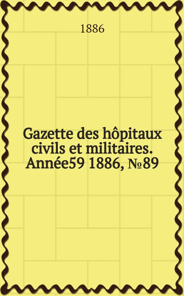 Gazette des h&ocirc;pitaux civils et militaires. Ann&eacute;e59 1886, №89