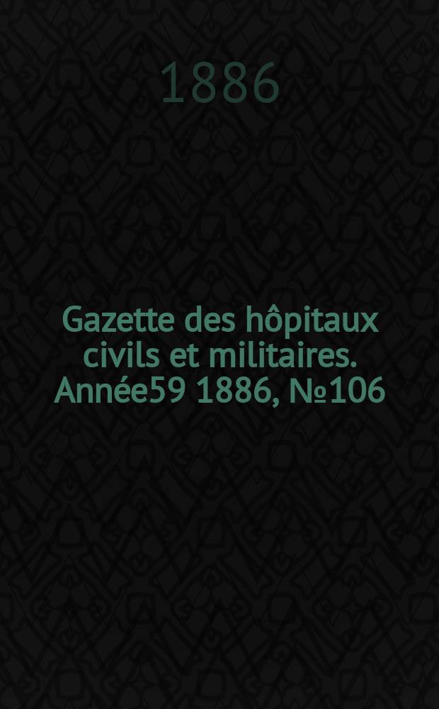 Gazette des hôpitaux civils et militaires. Année59 1886, №106
