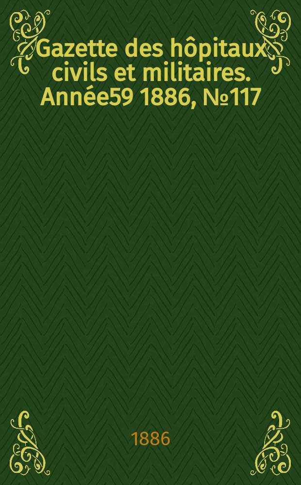 Gazette des hôpitaux civils et militaires. Année59 1886, №117