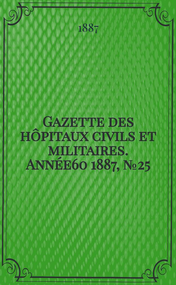 Gazette des hôpitaux civils et militaires. Année60 1887, №25