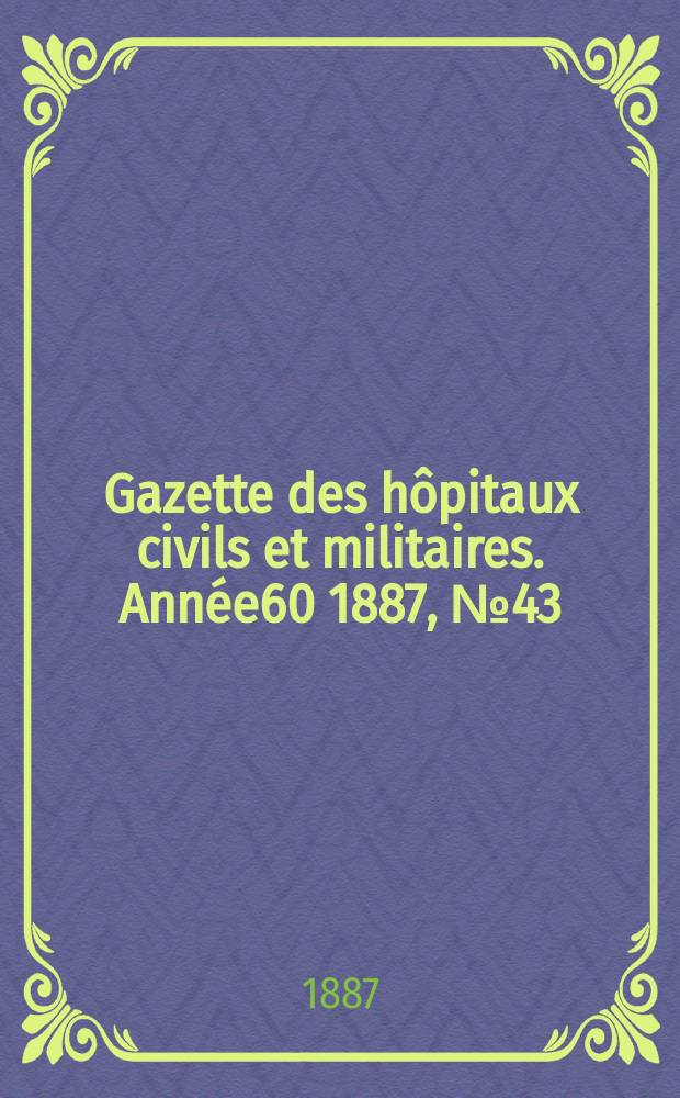 Gazette des hôpitaux civils et militaires. Année60 1887, №43