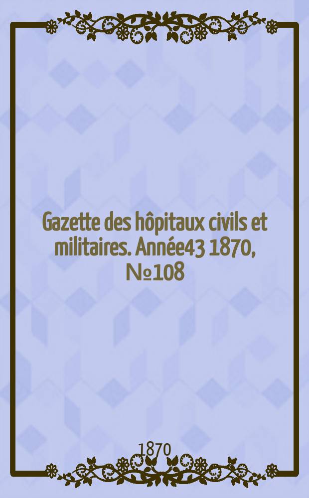 Gazette des hôpitaux civils et militaires. Année43 1870, №108