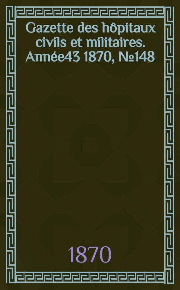 Gazette des hôpitaux civils et militaires. Année43 1870, №148
