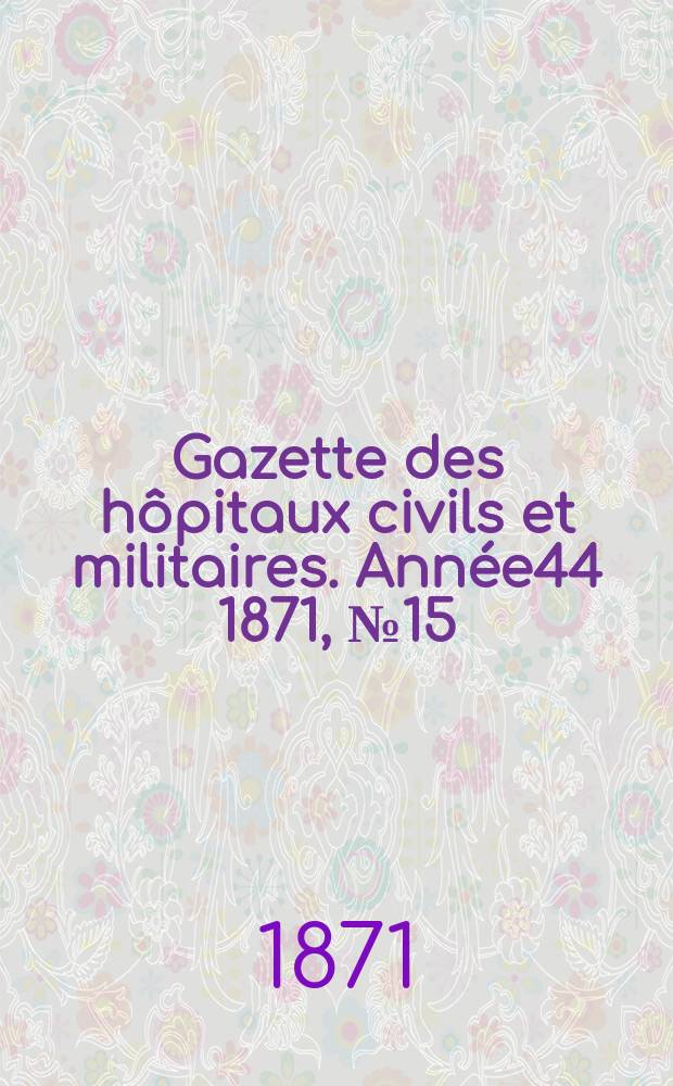 Gazette des hôpitaux civils et militaires. Année44 1871, №15