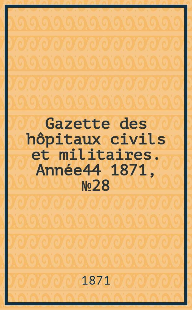Gazette des hôpitaux civils et militaires. Année44 1871, №28