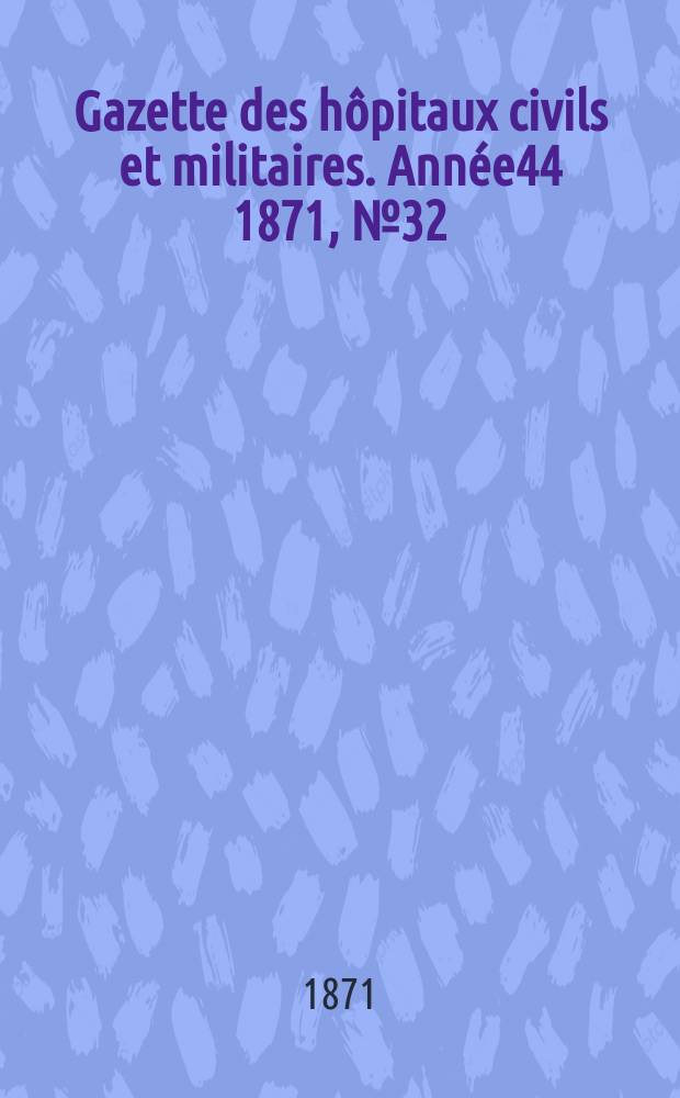 Gazette des hôpitaux civils et militaires. Année44 1871, №32