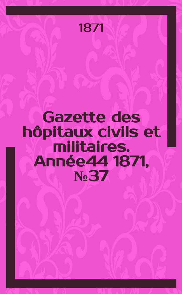 Gazette des hôpitaux civils et militaires. Année44 1871, №37