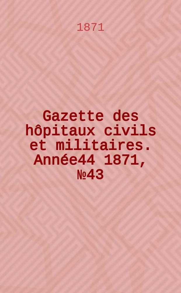 Gazette des hôpitaux civils et militaires. Année44 1871, №43