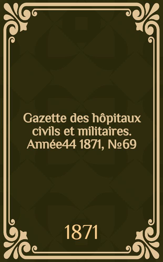 Gazette des hôpitaux civils et militaires. Année44 1871, №69